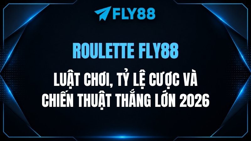 Roulette Fly88: Luật chơi, Tỷ lệ cược và Chiến thuật thắng lớn 2026